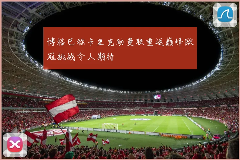 博格巴称卡里克助曼联重返巅峰欧冠挑战令人期待