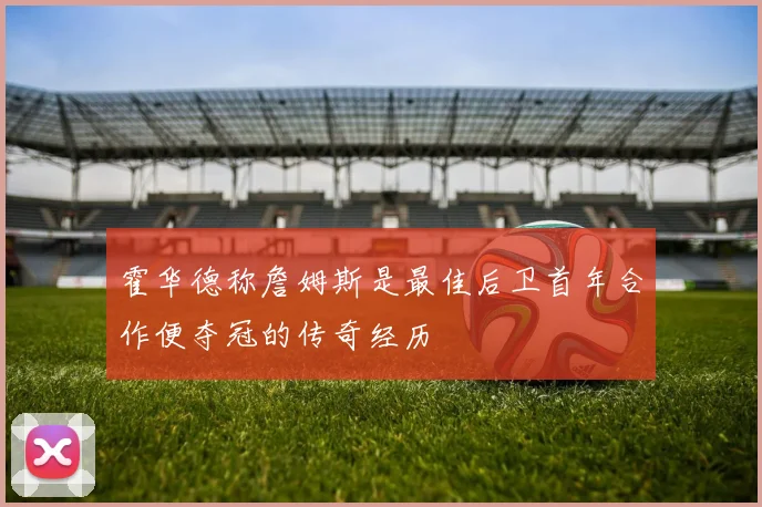 霍华德称詹姆斯是最佳后卫首年合作便夺冠的传奇经历